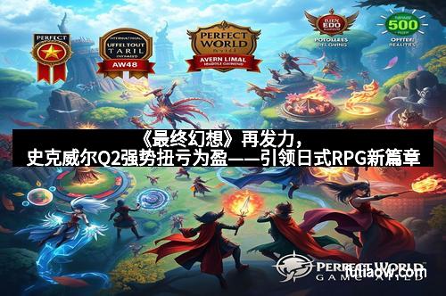 《最终幻想》再发力，史克威尔Q2强势扭亏为盈——引领日式RPG新篇章